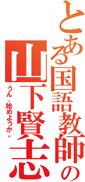 とある国語教師の山下賢志（うん、始めようか。）