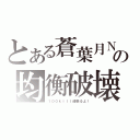 とある蒼葉月Ｎの均衡破壊（１００ｋｉｌｌ頑張るよ！）