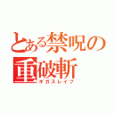 とある禁呪の重破斬（ギガスレイブ）