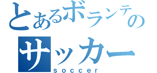 とあるボランティのサッカー人生（ｓｏｃｃｅｒ）