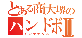 とある商大堺のハンドボーラーⅡ（インデックス）