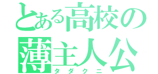 とある高校の薄主人公（タダクニ）