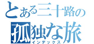 とある三十路の孤独な旅路（インデックス）