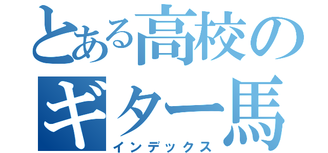 とある高校のギター馬鹿（インデックス）