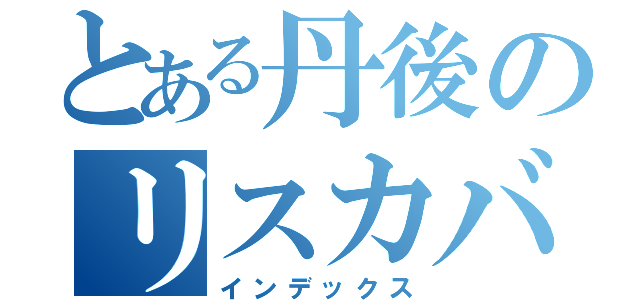 とある丹後のリスカバディ（インデックス）