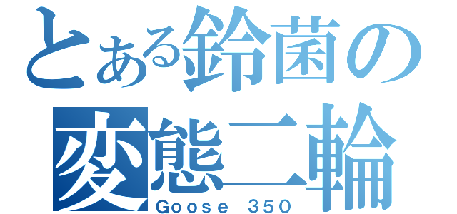 とある鈴菌の変態二輪（Ｇｏｏｓｅ ３５０）