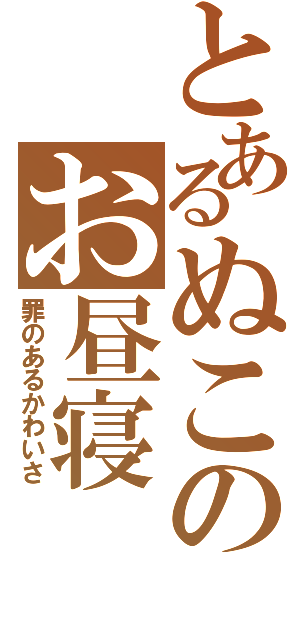 とあるぬこのお昼寝（罪のあるかわいさ）