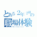 とある２年２組の職場体験（Ｗｏｒｋ　Ｅｘｐｅｒｉｅｎｃｅ）