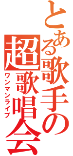 とある歌手の超歌唱会（ワンマンライブ）