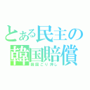 とある民主の韓国賠償（韓国ごり押し）