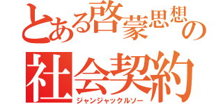 とある啓蒙思想家の社会契約論（ジャンジャックルソー）