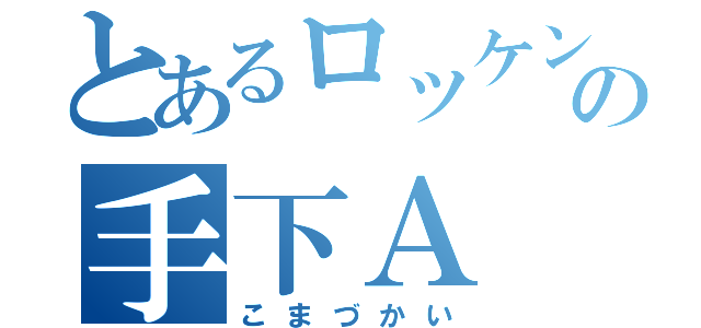 とあるロッケンローラーの手下Ａ（こまづかい）