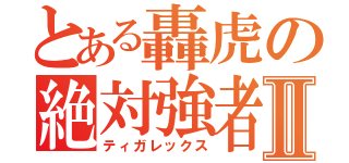 とある轟虎の絶対強者Ⅱ（ティガレックス）