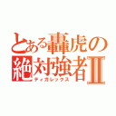 とある轟虎の絶対強者Ⅱ（ティガレックス）