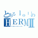 とあるｌｏｌｉのＨＥＲＭＯＳＡⅡ（Ｔｅ Ａｄｏｒｏ ｍｕｃｈｉｓｉｓｉｍｏ）