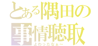 とある隅田の事情聴取（よわったなぁ～）