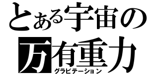 とある宇宙の万有重力（グラビテーション）