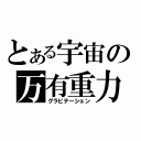 とある宇宙の万有重力（グラビテーション）