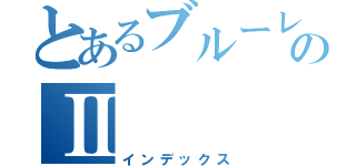 とあるブルーレイのⅡ（インデックス）