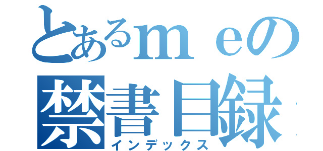 とあるｍｅの禁書目録（インデックス）