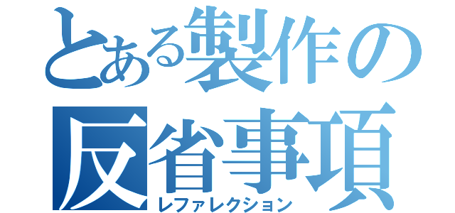 とある製作の反省事項（レファレクション）