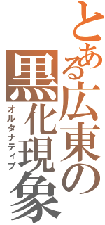 とある広東の黒化現象（オルタナティブ）