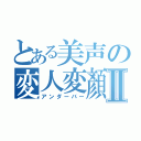 とある美声の変人変顏Ⅱ（アンダーバー）