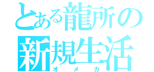 とある龍所の新規生活（オメカ）