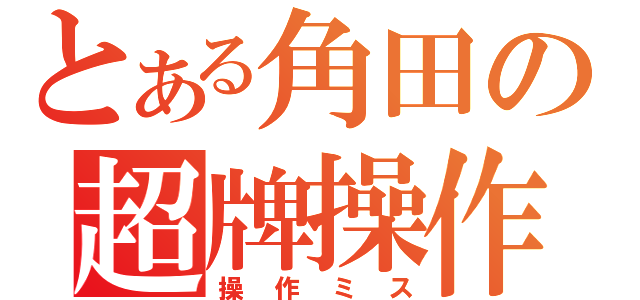 とある角田の超牌操作（操作ミス）