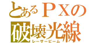 とあるＰＸの破壊光線（レーザービーム）