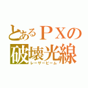 とあるＰＸの破壊光線（レーザービーム）