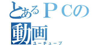 とあるＰＣの動画（ユーチューブ）