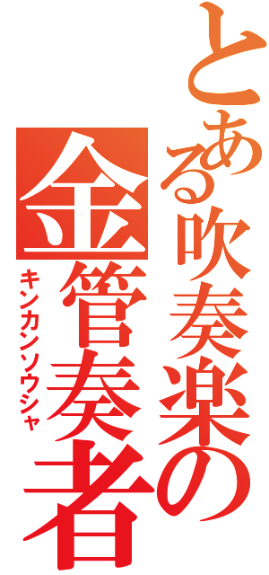 とある吹奏楽の金管奏者（キンカンソウシャ）