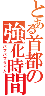 とある首都の強化時間（バフバフタイム）