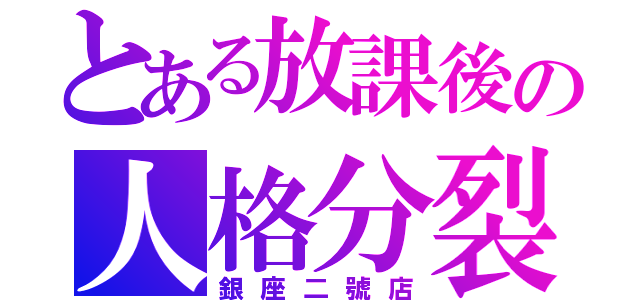 とある放課後の人格分裂屋（銀座二號店）