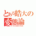 とある皓大の変態論（下ネタが好きすぎる件）