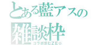 とある藍アスの雑談枠（コラボ求むＺＥ☆）