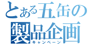 とある五缶の製品企画（キャンペーン）