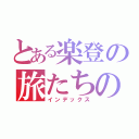 とある楽登の旅たちの時（インデックス）