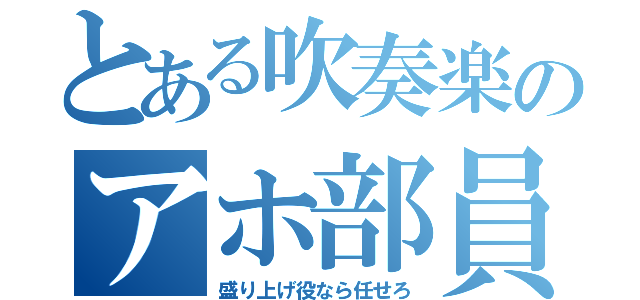 とある吹奏楽のアホ部員（盛り上げ役なら任せろ）