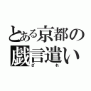 とある京都の戯言遣い（ざれ）