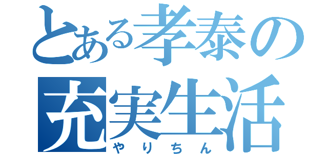 とある孝泰の充実生活（やりちん）