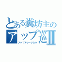 とある糞坊主のアップ巡りⅡ（アップガレージなう）