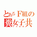 とあるＦ組の糞女子共（ブス女共）