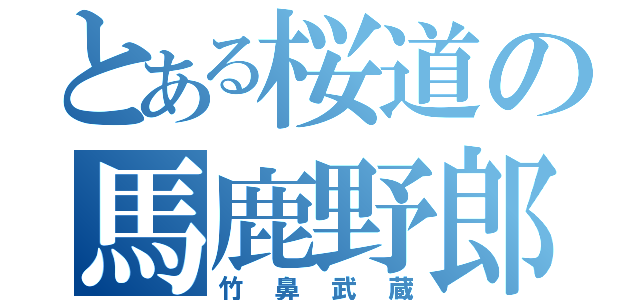 とある桜道の馬鹿野郎（竹鼻武蔵）