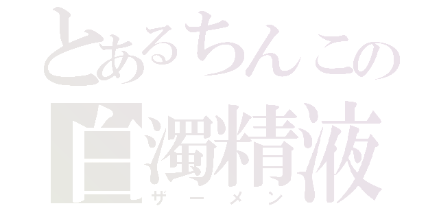 とあるちんこの白濁精液（ザーメン）