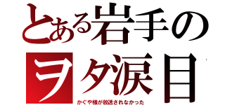 とある岩手のヲタ涙目（かぐや様が放送されなかった）