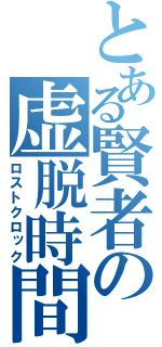 とある賢者の虚脱時間（ロストクロック）