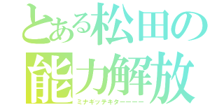 とある松田の能力解放（ミナギッテキターーーー）