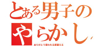 とある男子のやらかし集（ありがとう言われる度萎える）